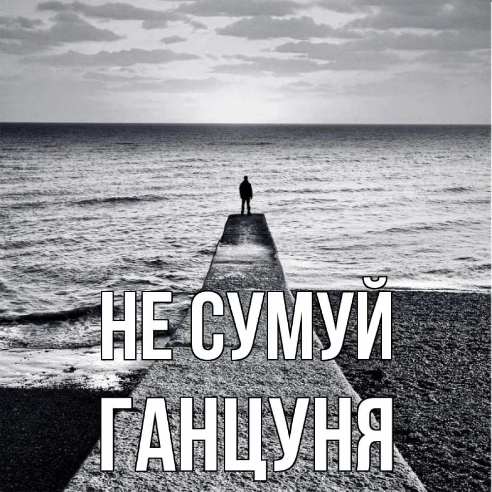 Открытка на каждый день з підписом, Ганцуня Не сумуй море Прикольна листівка з побажанням онлайн скачати безкоштовно 