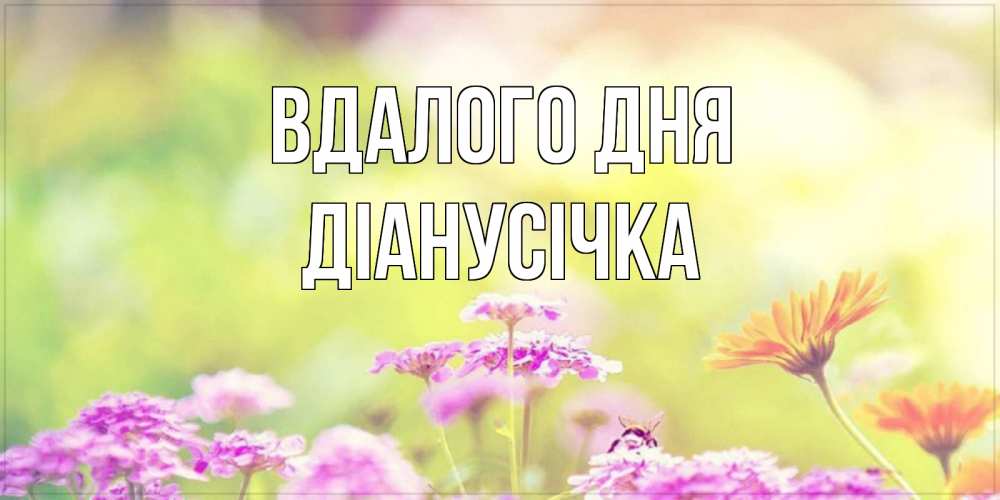 Открытка на каждый день з підписом, Діанусічка Вдалого дня красивая открытка с летней темой Прикольна листівка з побажанням онлайн скачати безкоштовно 