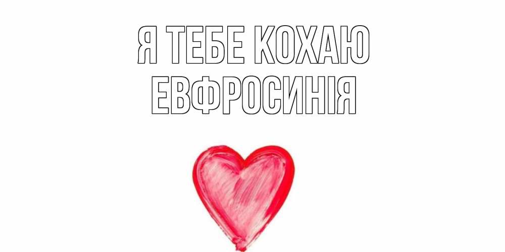 Открытка на каждый день з підписом, Евфросинія Я тебе кохаю сердце, рисунок Прикольна листівка з побажанням онлайн скачати безкоштовно 
