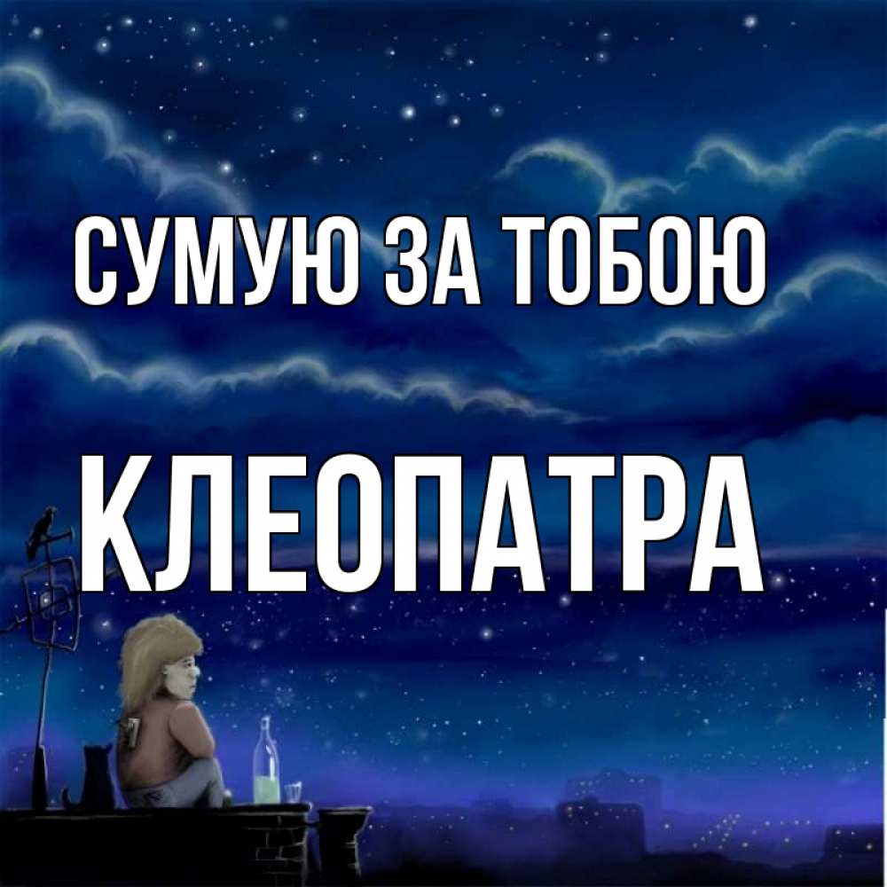 Открытка на каждый день з підписом, Клеопатра Сумую за тобою на крыше 1 Прикольна листівка з побажанням онлайн скачати безкоштовно 