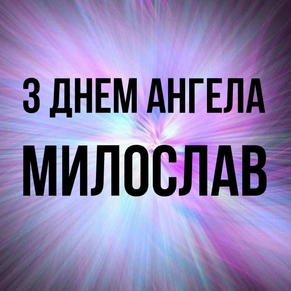 Открытка на каждый день з підписом, Милослав З Днем ангела ангельский свет Прикольна листівка з побажанням онлайн скачати безкоштовно 
