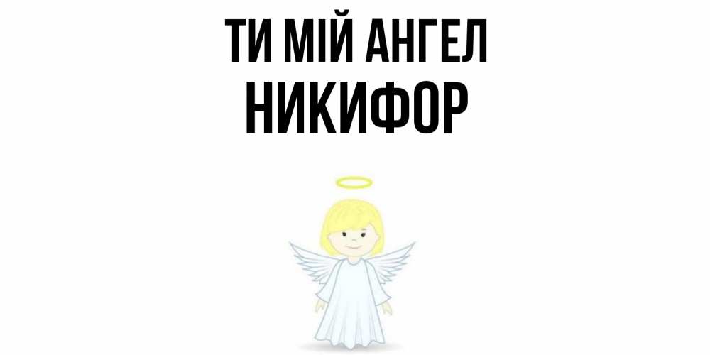Открытка на каждый день з підписом, Никифор Ти мій ангел ангел Прикольна листівка з побажанням онлайн скачати безкоштовно 