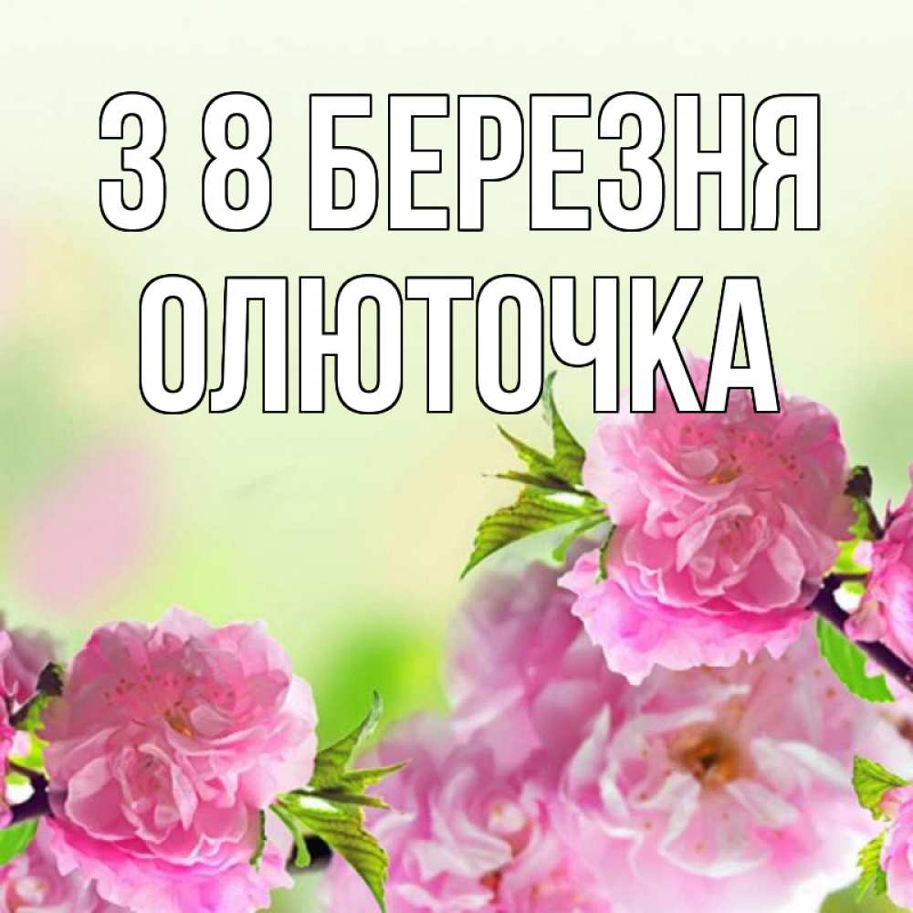 Открытка на каждый день з підписом, Олюточка З 8 БЕРЕЗНЯ цветы Прикольна листівка з побажанням онлайн скачати безкоштовно 
