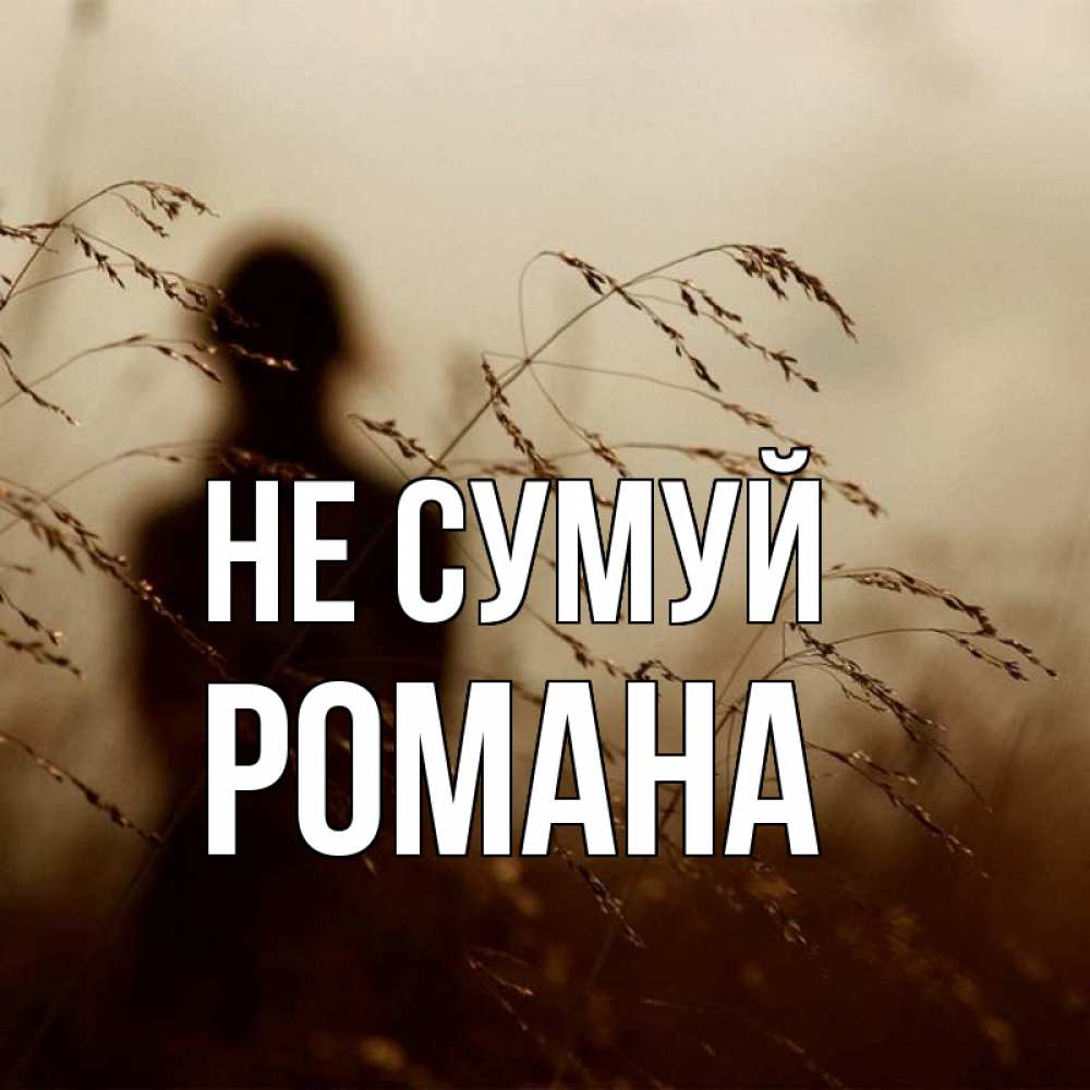 Открытка на каждый день з підписом, Романа Не сумуй грусть Прикольна листівка з побажанням онлайн скачати безкоштовно 