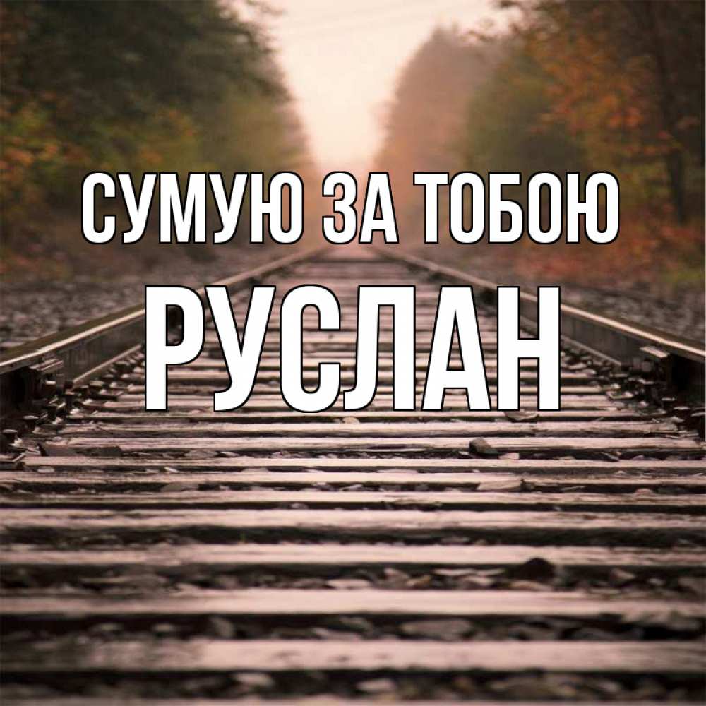 Открытка на каждый день з підписом, Руслан Сумую за тобою приезжай Прикольна листівка з побажанням онлайн скачати безкоштовно 