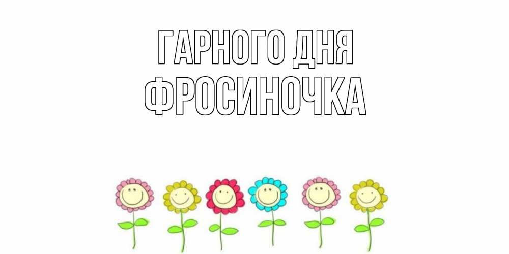 Открытка на каждый день з підписом, Фросиночка Гарного дня открытка на каждый день позитивного дня Прикольна листівка з побажанням онлайн скачати безкоштовно 