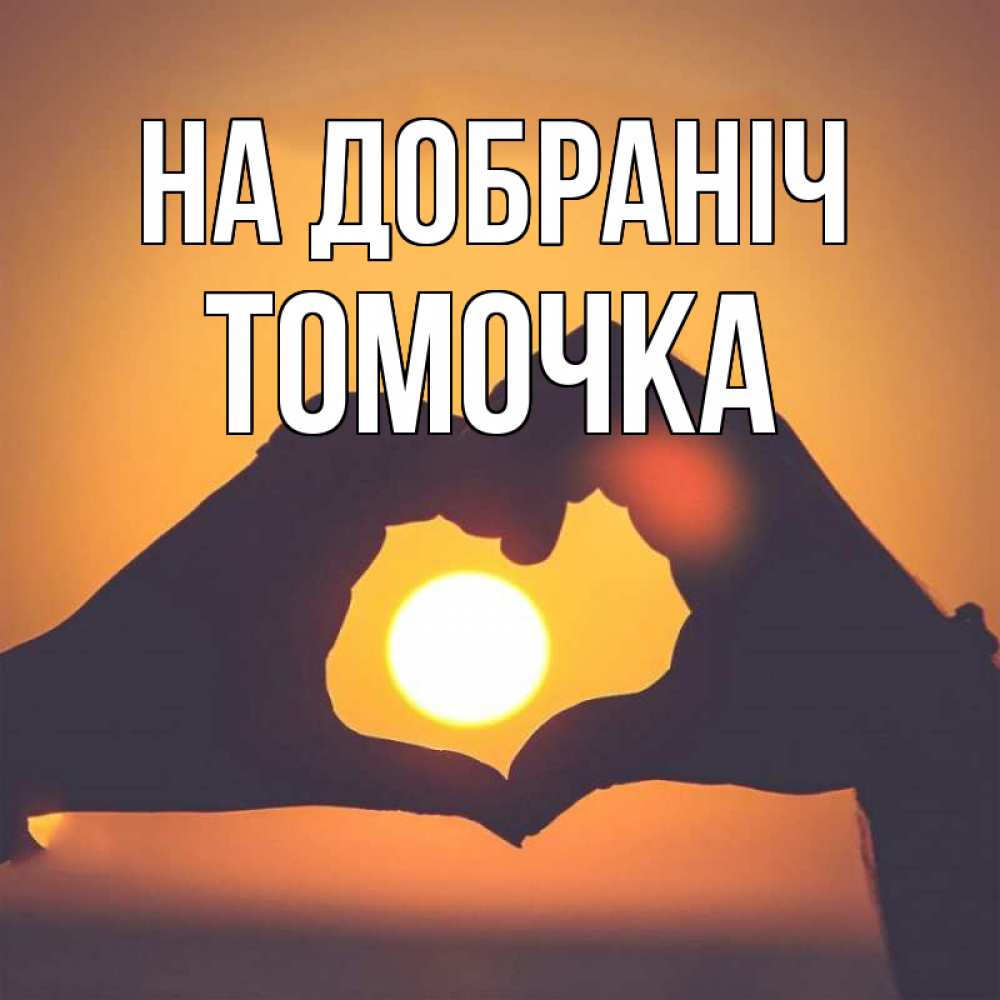 Открытка на каждый день з підписом, Томочка На добраніч садится солнце Прикольна листівка з побажанням онлайн скачати безкоштовно 