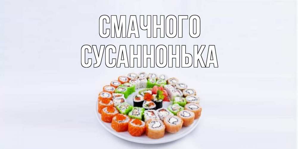 Открытка на каждый день з підписом, Сусаннонька Смачного суши Прикольна листівка з побажанням онлайн скачати безкоштовно 