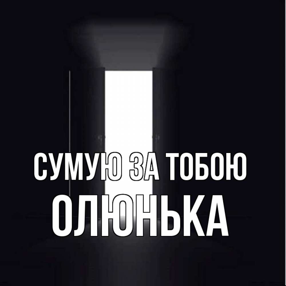 Открытка на каждый день з підписом, Олюнька Сумую за тобою дверь и свет Прикольна листівка з побажанням онлайн скачати безкоштовно 