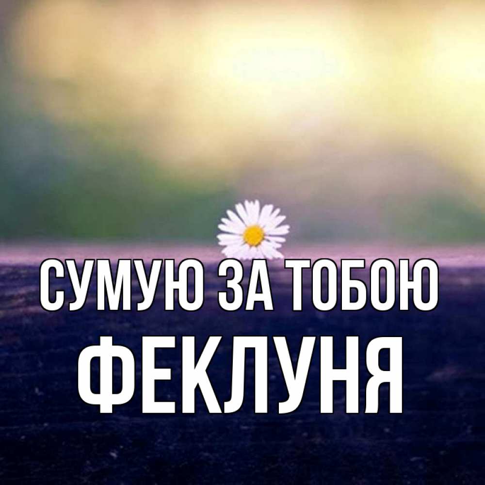 Открытка на каждый день з підписом, Феклуня Сумую за тобою приходи в гости Прикольна листівка з побажанням онлайн скачати безкоштовно 