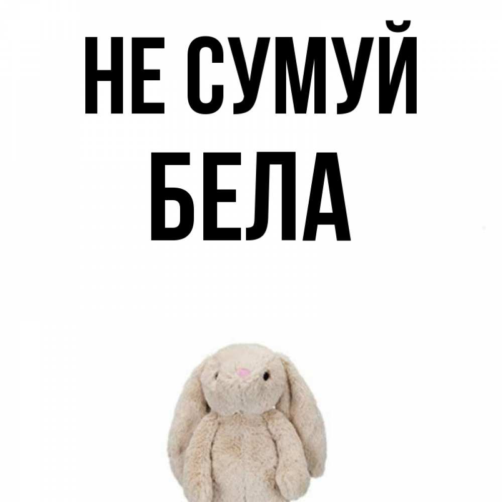 Открытка на каждый день з підписом, Бела Не сумуй детская игрушка зайчика Прикольна листівка з побажанням онлайн скачати безкоштовно 