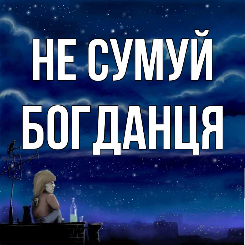 Открытка на каждый день з підписом, Богданця Не сумуй город с крыши Прикольна листівка з побажанням онлайн скачати безкоштовно 