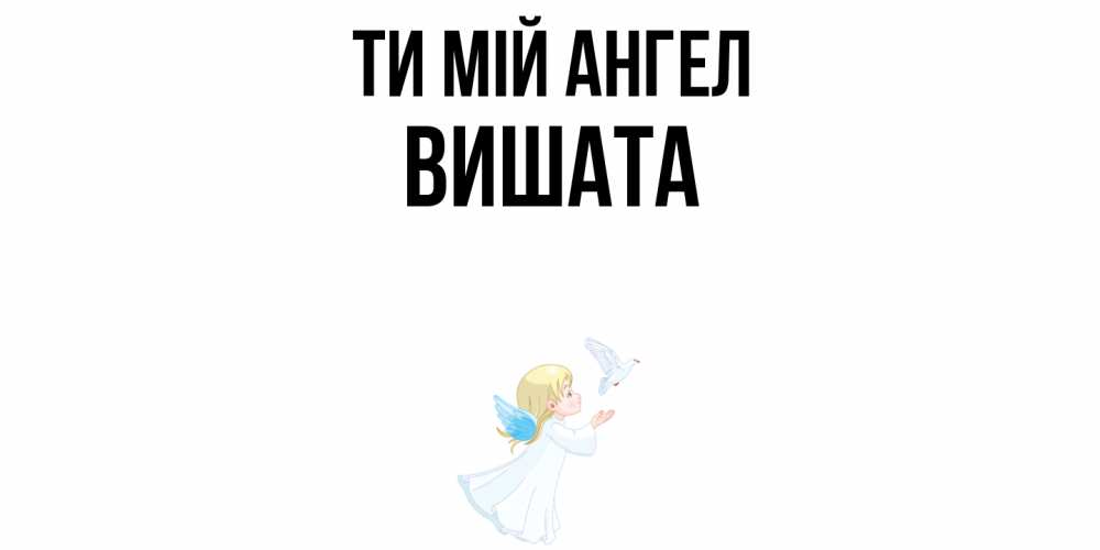 Открытка на каждый день з підписом, Вишата Ти мій ангел ангел, голубь Прикольна листівка з побажанням онлайн скачати безкоштовно 