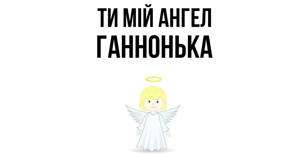 Открытка на каждый день з підписом, Ганнонька Ти мій ангел ангел Прикольна листівка з побажанням онлайн скачати безкоштовно 