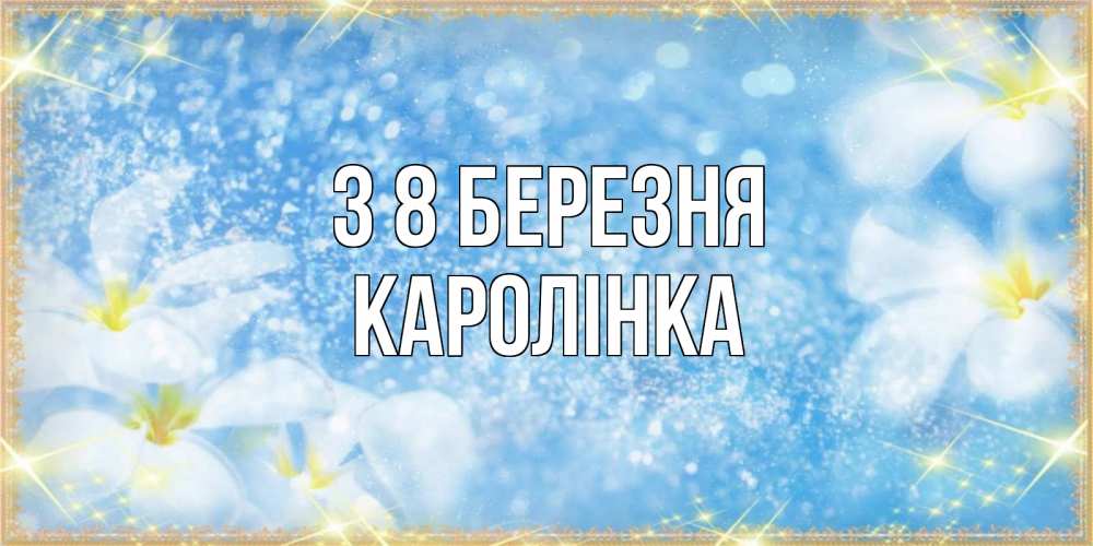 Открытка на каждый день з підписом, Каролінка З 8 БЕРЕЗНЯ международный женский день Прикольна листівка з побажанням онлайн скачати безкоштовно 