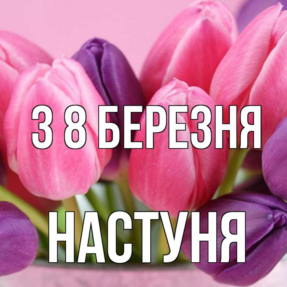 Открытка на каждый день з підписом, Настуня З 8 БЕРЕЗНЯ маме 1 Прикольна листівка з побажанням онлайн скачати безкоштовно 