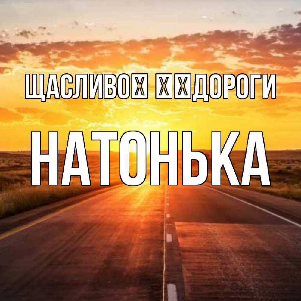 Открытка на каждый день з підписом, Натонька Щасливої ​​дороги солнечный свет, закат Прикольна листівка з побажанням онлайн скачати безкоштовно 