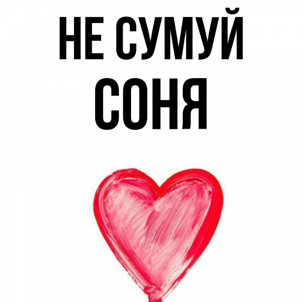 Открытка на каждый день з підписом, Соня Не сумуй сердечко Прикольна листівка з побажанням онлайн скачати безкоштовно 