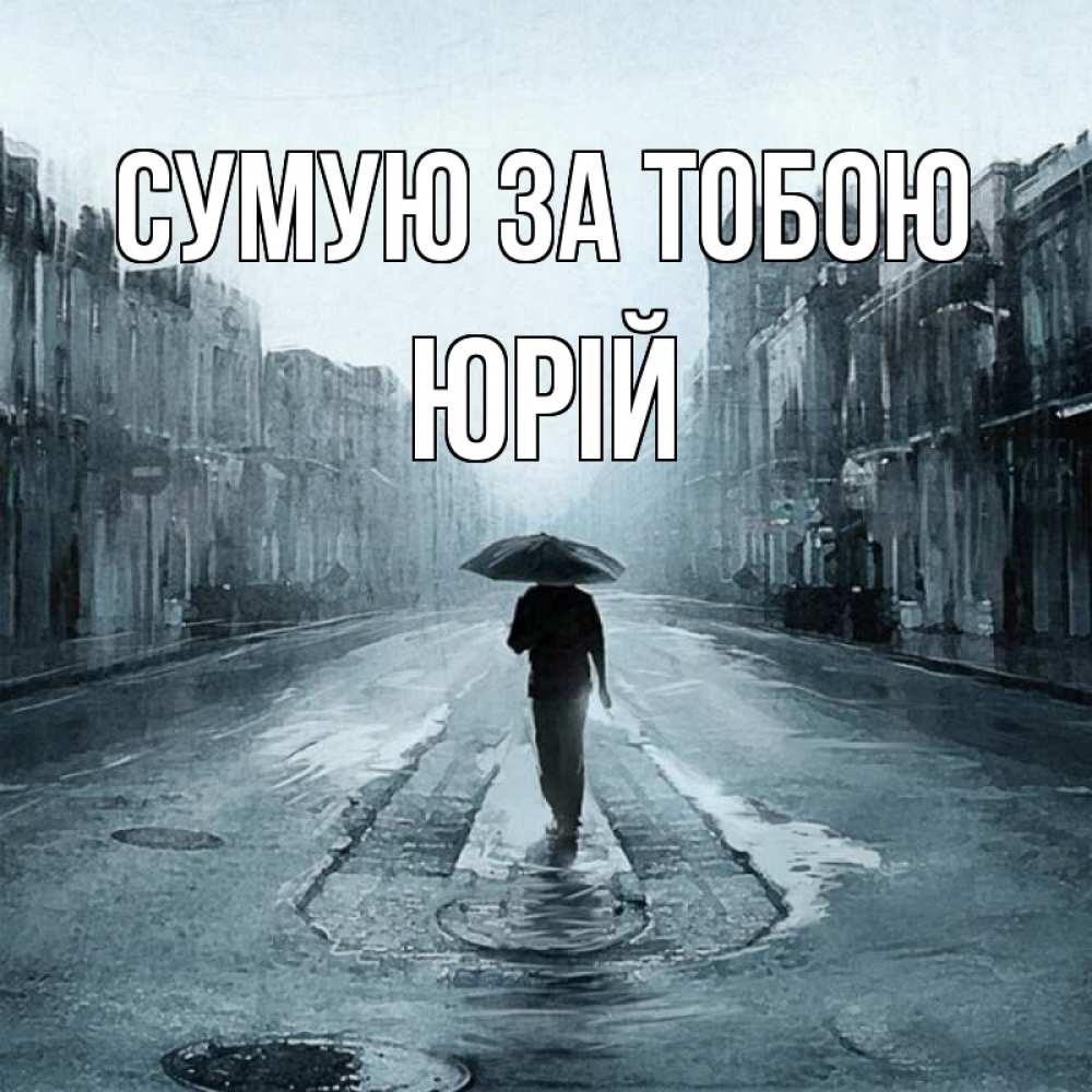 Открытка на каждый день з підписом, Юрій Сумую за тобою мне плохо без тебя Прикольна листівка з побажанням онлайн скачати безкоштовно 