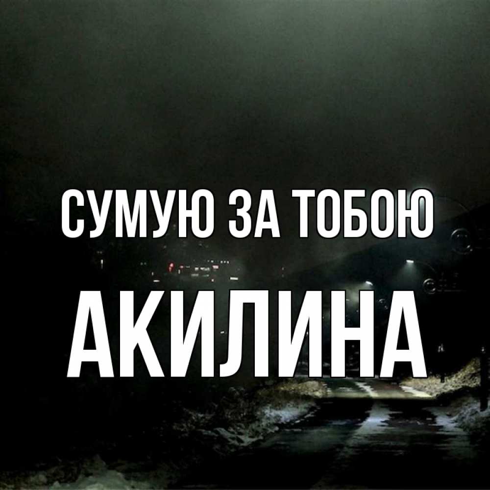 Открытка на каждый день з підписом, Акилина Сумую за тобою окраина города Прикольна листівка з побажанням онлайн скачати безкоштовно 