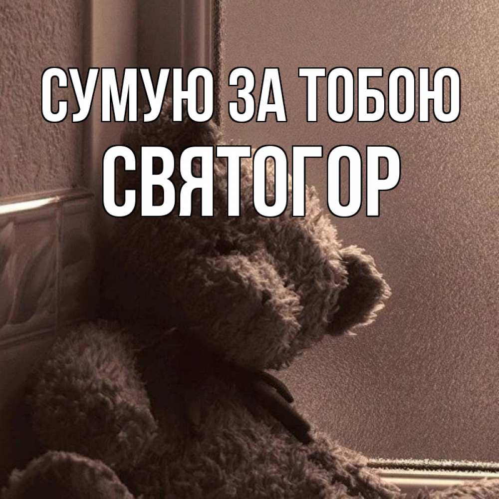 Открытка на каждый день з підписом, Святогор Сумую за тобою скучаем тут Прикольна листівка з побажанням онлайн скачати безкоштовно 