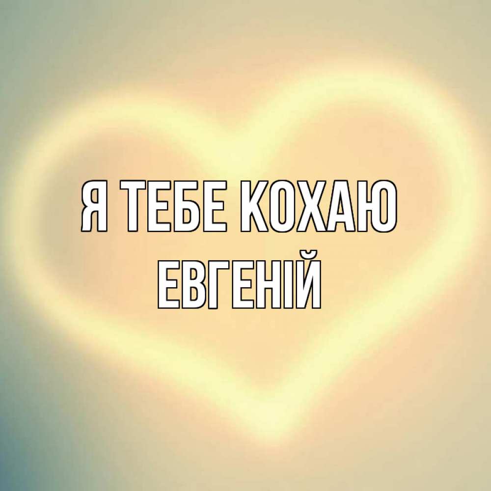 Открытка на каждый день з підписом, Евгеній Я тебе кохаю сердце Прикольна листівка з побажанням онлайн скачати безкоштовно 
