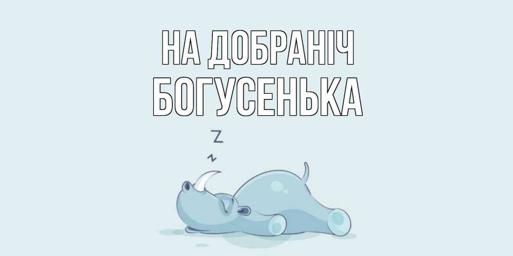 Открытка на каждый день з підписом, Богусенька На добраніч сладких снов с носорогом Прикольна листівка з побажанням онлайн скачати безкоштовно 