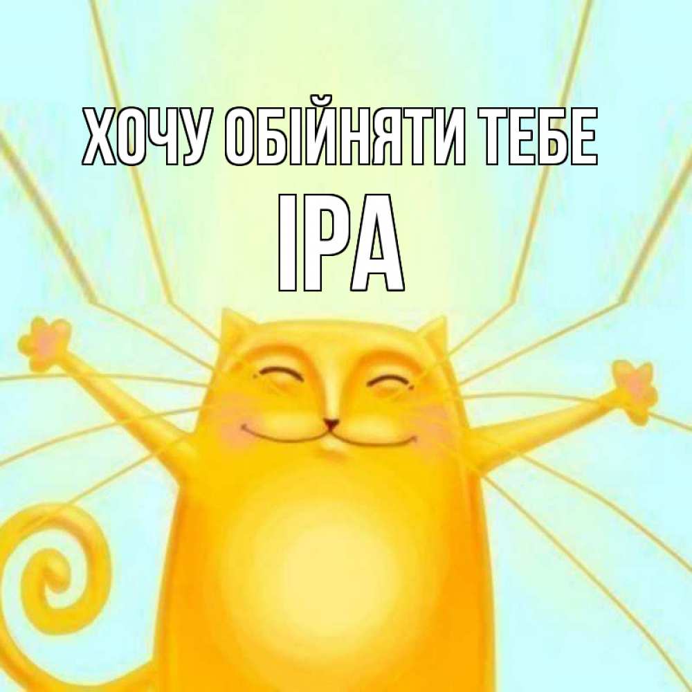 Открытка на каждый день з підписом, Іра Хочу обійняти тебе солнечный обнимашечный кот Прикольна листівка з побажанням онлайн скачати безкоштовно 