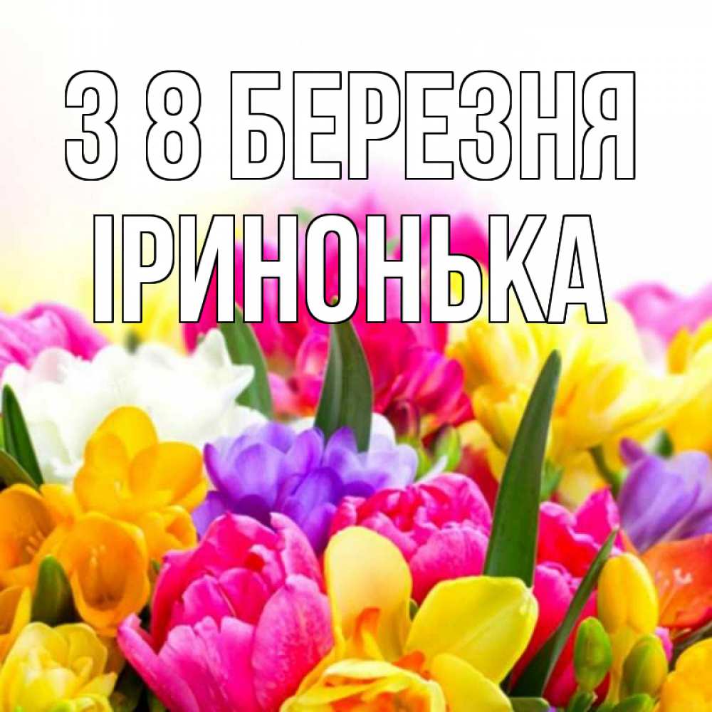 Открытка на каждый день з підписом, Іринонька З 8 БЕРЕЗНЯ тюльпаны Прикольна листівка з побажанням онлайн скачати безкоштовно 