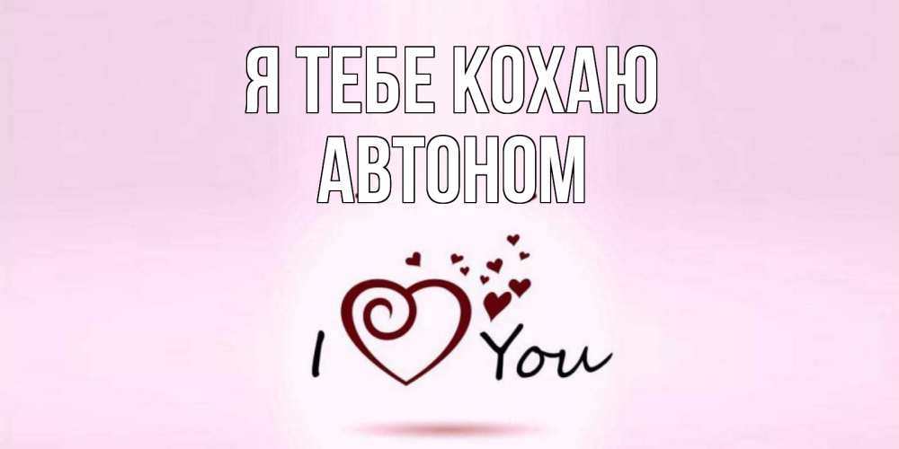 Открытка на каждый день з підписом, Автоном Я тебе кохаю сердце Прикольна листівка з побажанням онлайн скачати безкоштовно 