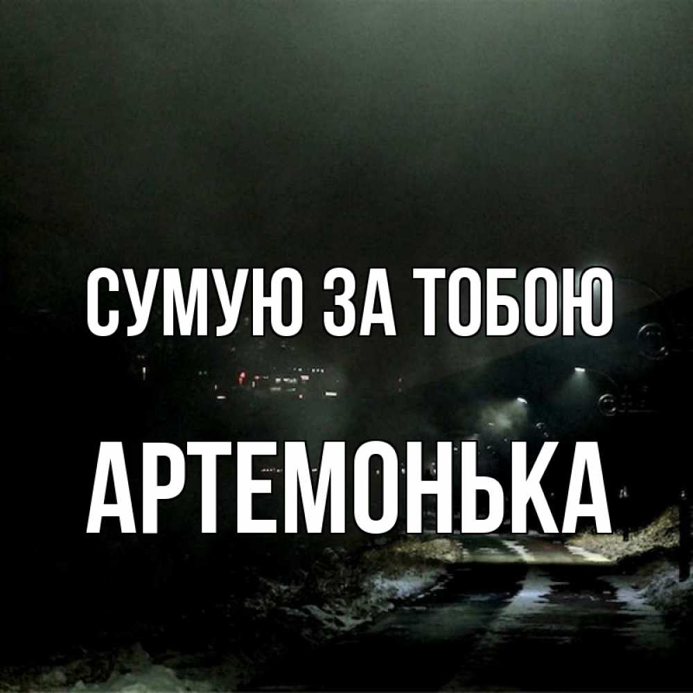 Открытка на каждый день з підписом, Артемонька Сумую за тобою окраина города Прикольна листівка з побажанням онлайн скачати безкоштовно 