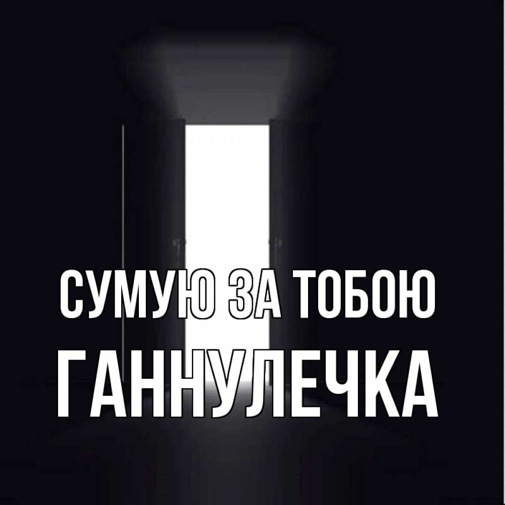 Открытка на каждый день з підписом, Ганнулечка Сумую за тобою дверь и свет Прикольна листівка з побажанням онлайн скачати безкоштовно 