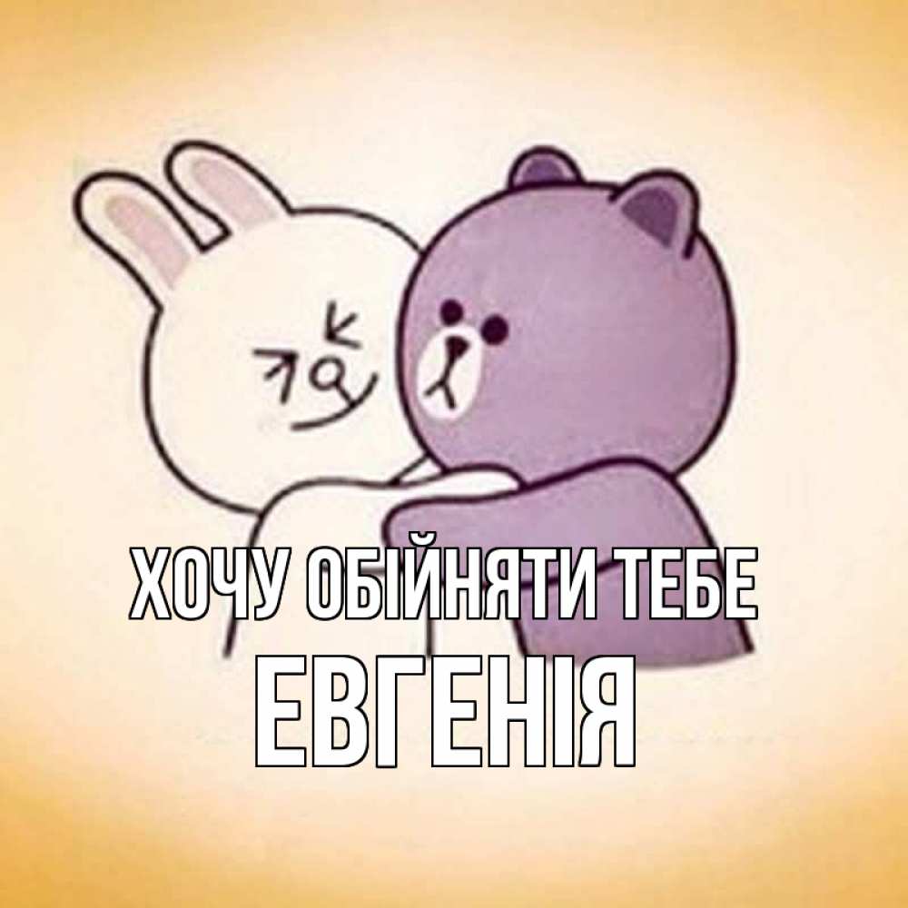 Открытка на каждый день з підписом, Евгенія Хочу обійняти тебе обнимашки Прикольна листівка з побажанням онлайн скачати безкоштовно 