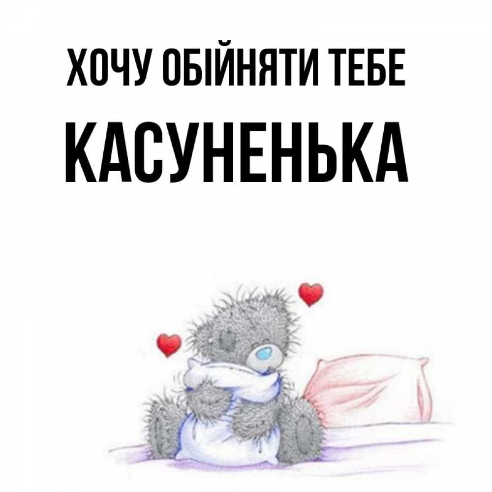 Открытка на каждый день з підписом, Касуненька Хочу обійняти тебе сердечки мишка Тедди и кроватка Прикольна листівка з побажанням онлайн скачати безкоштовно 