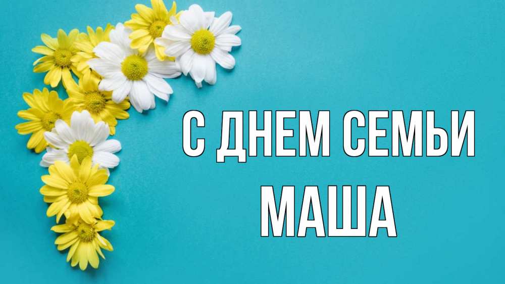 Открытка на каждый день з підписом, Маша С днем семьи с днем семьи Прикольна листівка з побажанням онлайн скачати безкоштовно 