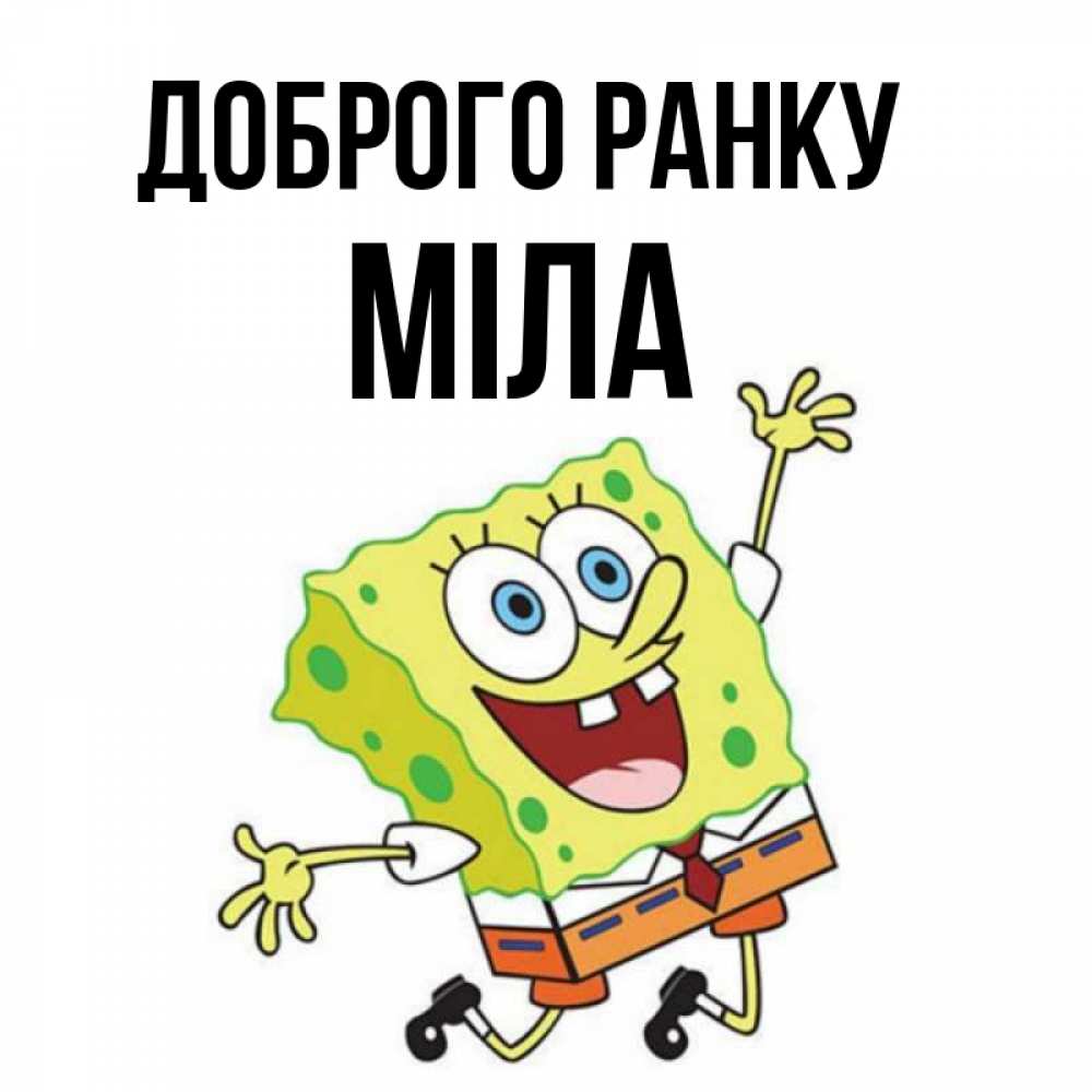 Открытка на каждый день з підписом, Міла Доброго ранку улыбающийся спанч Боб Прикольна листівка з побажанням онлайн скачати безкоштовно 