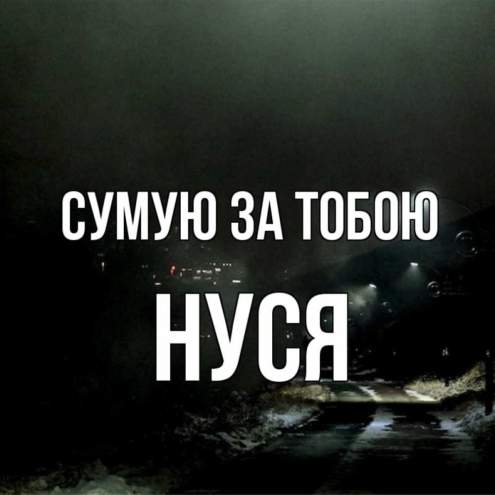 Открытка на каждый день з підписом, Нуся Сумую за тобою окраина города Прикольна листівка з побажанням онлайн скачати безкоштовно 