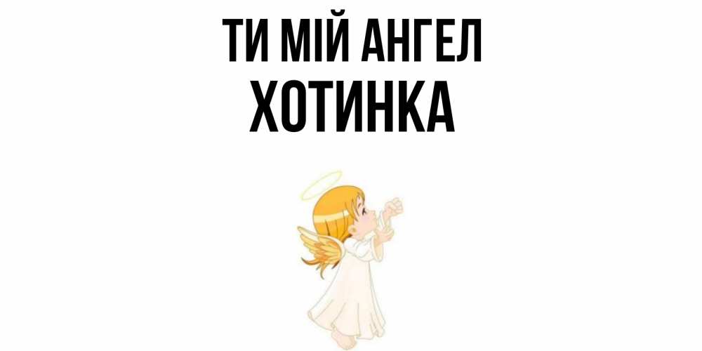 Открытка на каждый день з підписом, Хотинка Ти мій ангел ангел, девочка Прикольна листівка з побажанням онлайн скачати безкоштовно 