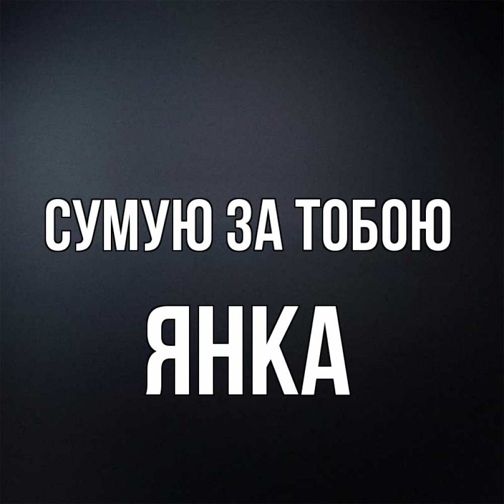 Открытка на каждый день з підписом, Янка Сумую за тобою с подписью Прикольна листівка з побажанням онлайн скачати безкоштовно 