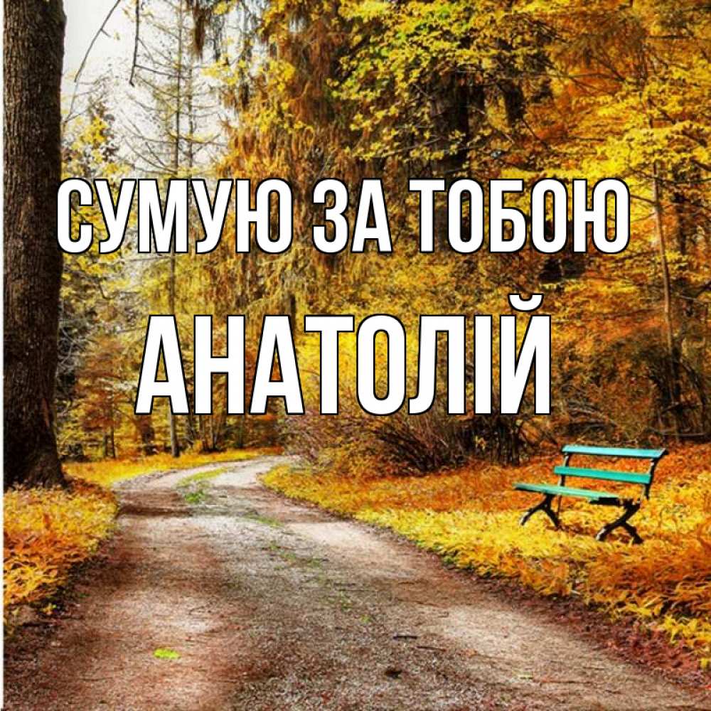Открытка на каждый день з підписом, Анатолій Сумую за тобою зеленая лавочка и осенний лес Прикольна листівка з побажанням онлайн скачати безкоштовно 