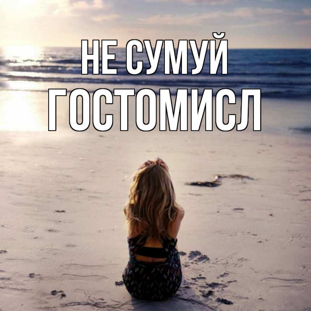 Открытка на каждый день з підписом, Гостомисл Не сумуй песочек Прикольна листівка з побажанням онлайн скачати безкоштовно 