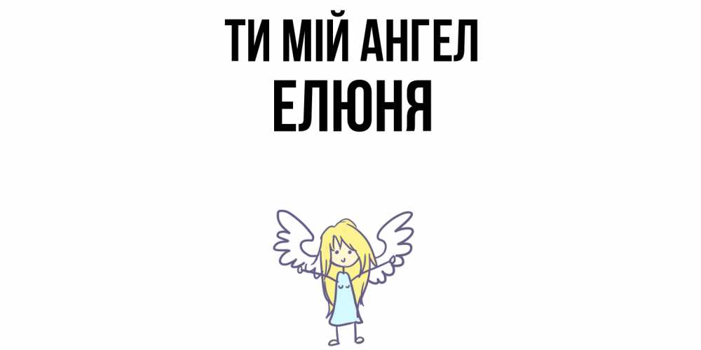 Открытка на каждый день з підписом, Елюня Ти мій ангел ангел Прикольна листівка з побажанням онлайн скачати безкоштовно 