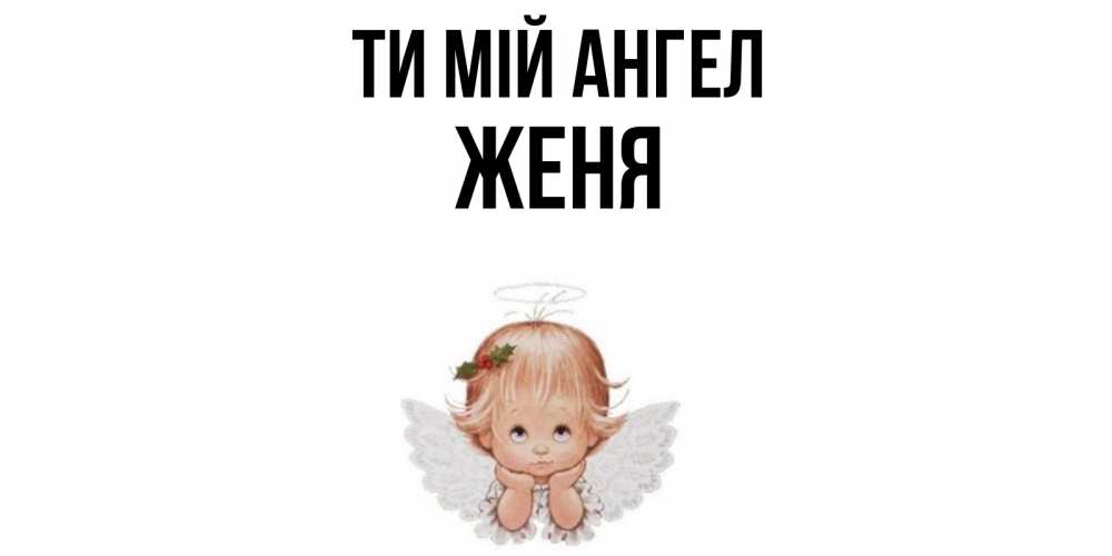 Открытка на каждый день з підписом, Женя Ти мій ангел ангел Прикольна листівка з побажанням онлайн скачати безкоштовно 