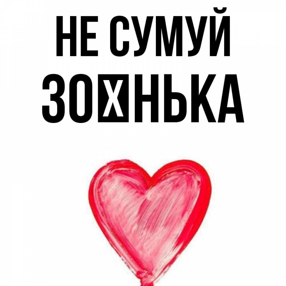 Открытка на каждый день з підписом, Зоєнька Не сумуй сердечко Прикольна листівка з побажанням онлайн скачати безкоштовно 