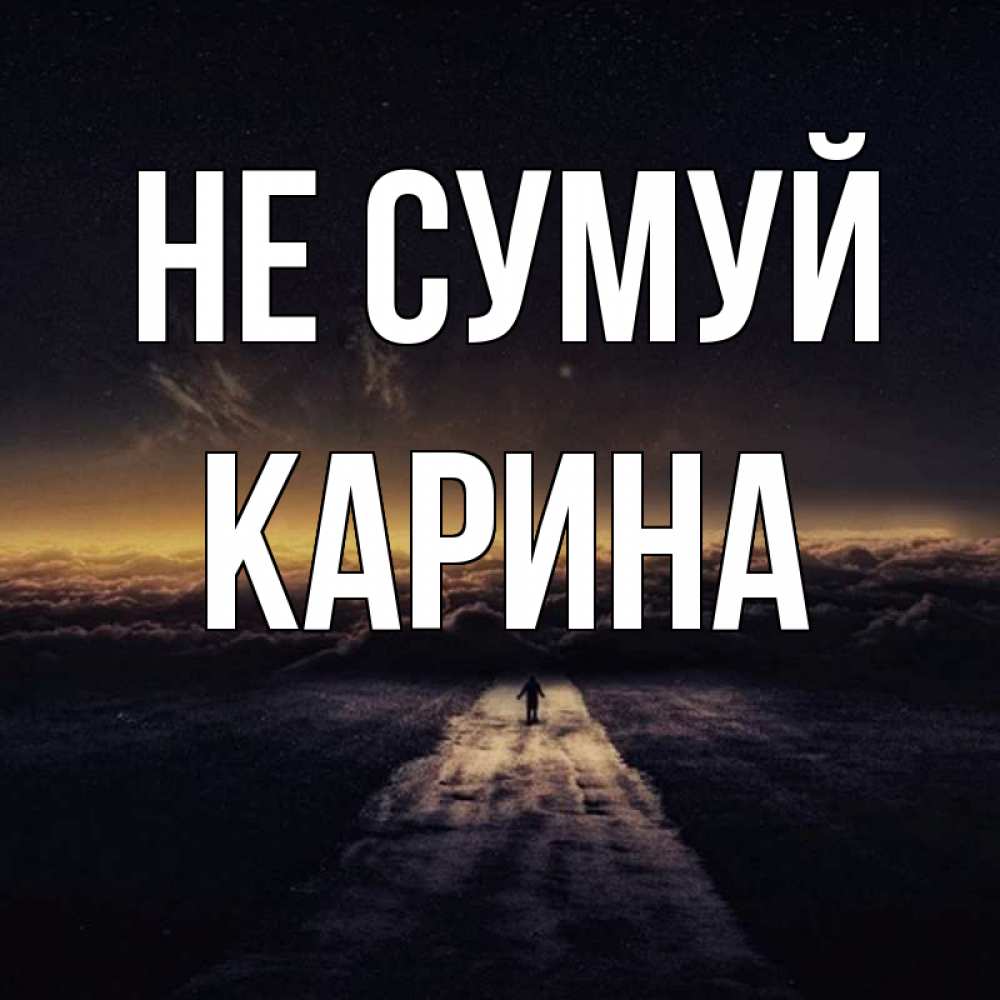 Открытка на каждый день з підписом, Карина Не сумуй дорога в никуда Прикольна листівка з побажанням онлайн скачати безкоштовно 