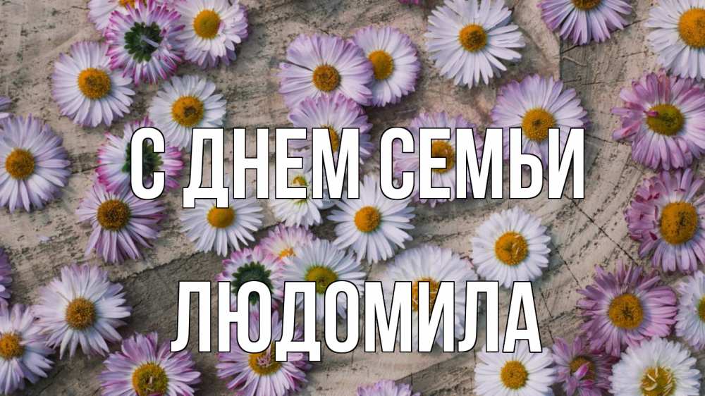 Открытка на каждый день з підписом, Людомила С днем семьи с днем семьи Прикольна листівка з побажанням онлайн скачати безкоштовно 
