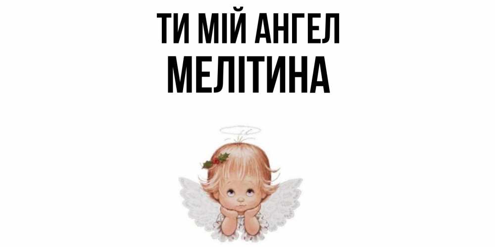 Открытка на каждый день з підписом, Мелітина Ти мій ангел ангел Прикольна листівка з побажанням онлайн скачати безкоштовно 