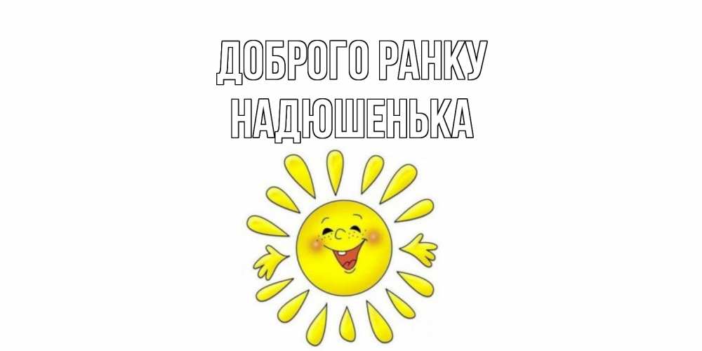 Открытка на каждый день з підписом, Надюшенька Доброго ранку солнце Прикольна листівка з побажанням онлайн скачати безкоштовно 