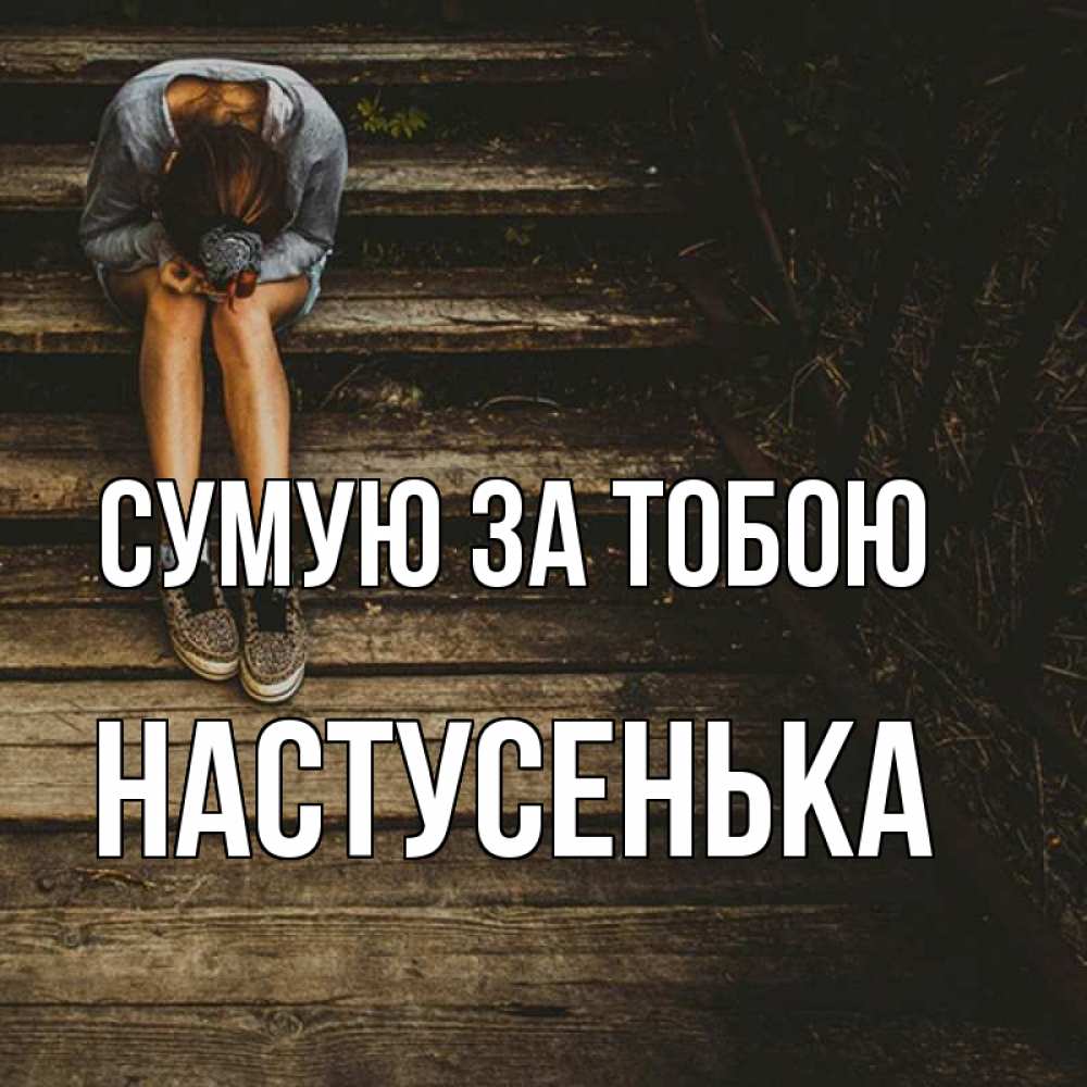 Открытка на каждый день з підписом, Настусенька Сумую за тобою грущу Прикольна листівка з побажанням онлайн скачати безкоштовно 