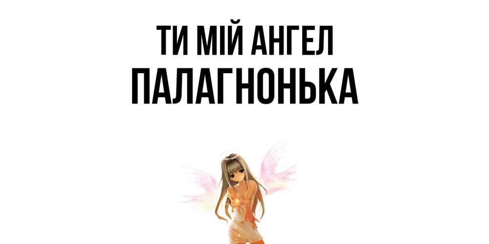 Открытка на каждый день з підписом, Палагнонька Ти мій ангел ангел, аниме Прикольна листівка з побажанням онлайн скачати безкоштовно 
